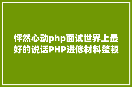 怦然心动php面试世界上最好的说话PHP进修材料整顿 Angular