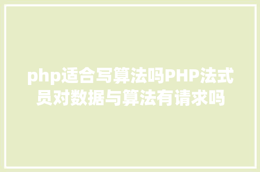 php适合写算法吗PHP法式员对数据与算法有请求吗 CSS