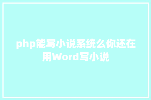 php能写小说系统么你还在用Word写小说 React