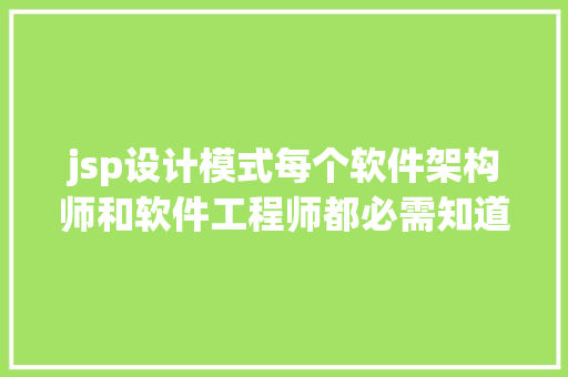 jsp设计模式每个软件架构师和软件工程师都必需知道的10种设计模式