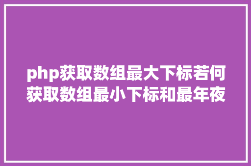 php获取数组最大下标若何获取数组最小下标和最年夜下标VBA编程都如许做