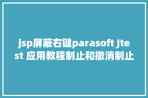 jsp屏蔽右键parasoft Jtest 应用教程制止和撤消制止申报违例