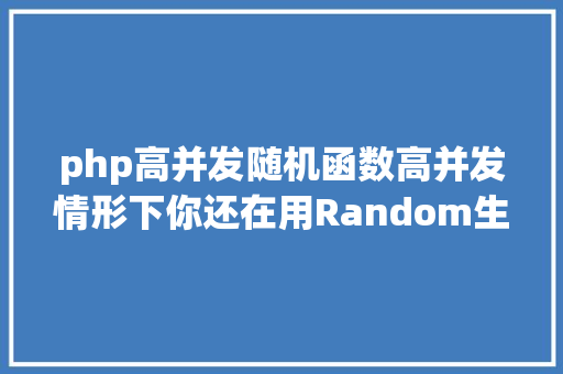 php高并发随机函数高并发情形下你还在用Random生成随机数 NoSQL