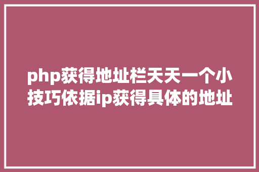 php获得地址栏天天一个小技巧依据ip获得具体的地址