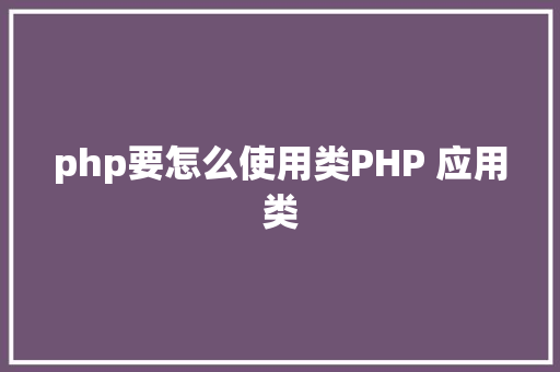 php要怎么使用类PHP 应用类 Python