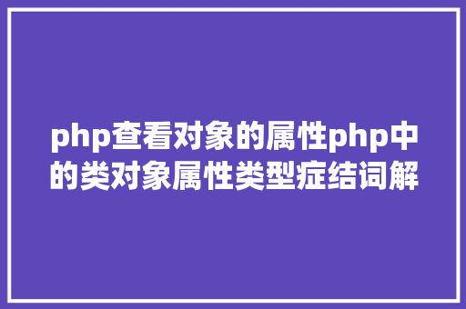 php查看对象的属性php中的类对象属性类型症结词解析 Webpack