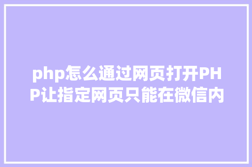 php怎么通过网页打开PHP让指定网页只能在微信内置阅读器打开 附代码 Vue.js