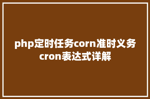 php定时任务corn准时义务cron表达式详解