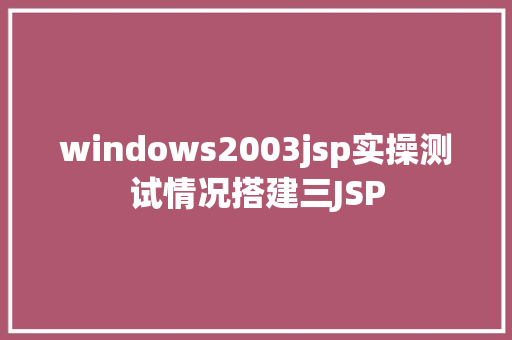 windows2003jsp实操测试情况搭建三JSP