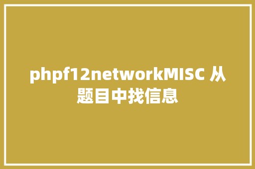 phpf12networkMISC 从题目中找信息 HTML