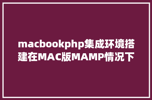 macbookphp集成环境搭建在MAC版MAMP情况下为PHP7x安装redis扩大的进程 React