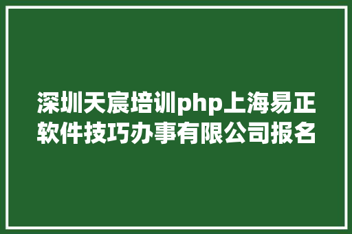 深圳天宸培训php上海易正软件技巧办事有限公司报名加入甄选年夜赛