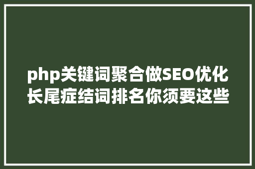 php关键词聚合做SEO优化长尾症结词排名你须要这些网站收录提交进口资本