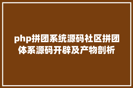 php拼团系统源码社区拼团体系源码开辟及产物剖析 NoSQL