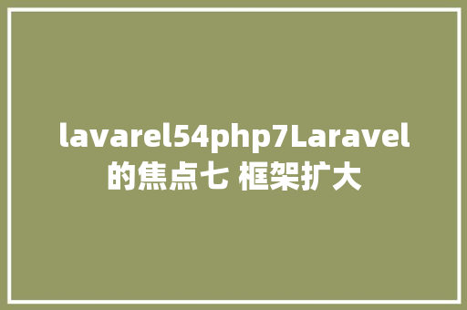 lavarel54php7Laravel的焦点七 框架扩大 AJAX