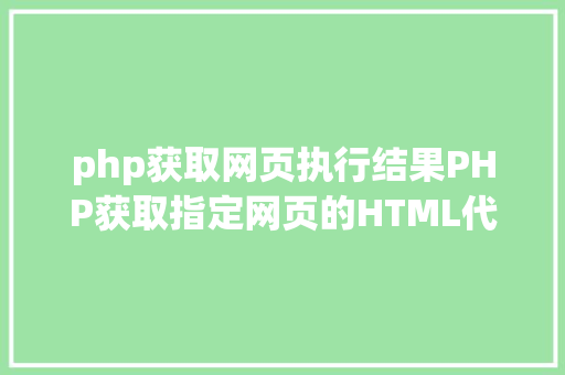 php获取网页执行结果PHP获取指定网页的HTML代码并履行输出 NoSQL