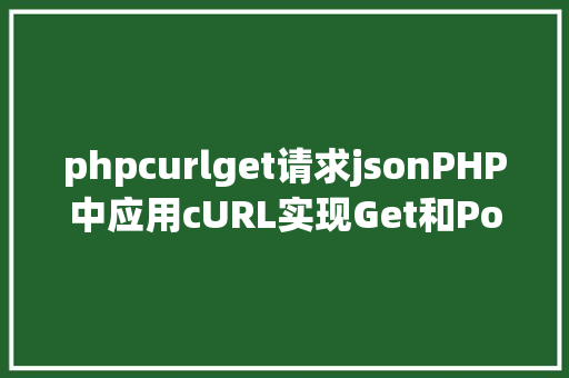 phpcurlget请求jsonPHP中应用cURL实现Get和Post要求的办法最全 SQL