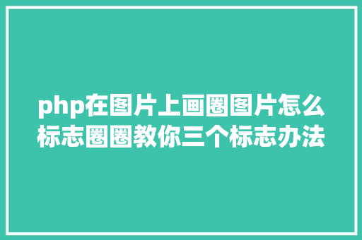 php在图片上画圈图片怎么标志圈圈教你三个标志办法 HTML