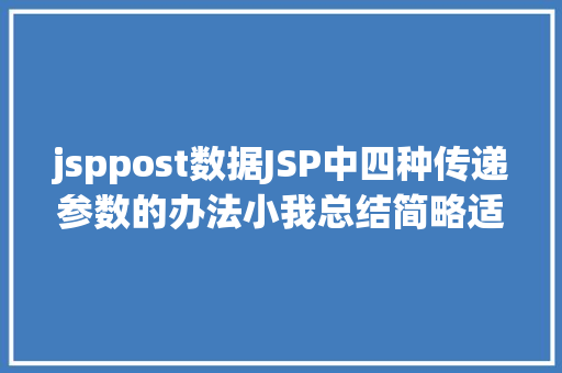 jsppost数据JSP中四种传递参数的办法小我总结简略适用