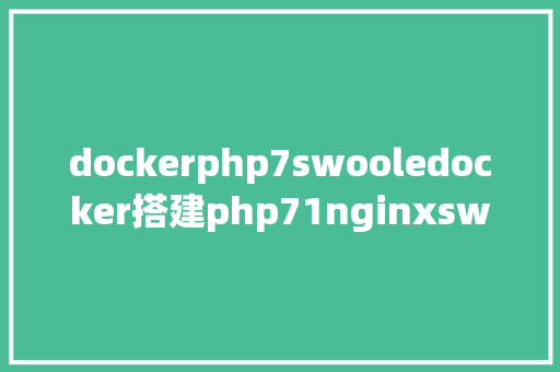 dockerphp7swooledocker搭建php71nginxswoolemysqlredis40情况的办法 Java