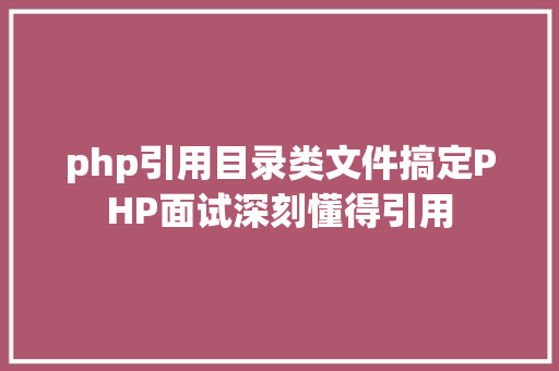 php引用目录类文件搞定PHP面试深刻懂得引用 GraphQL