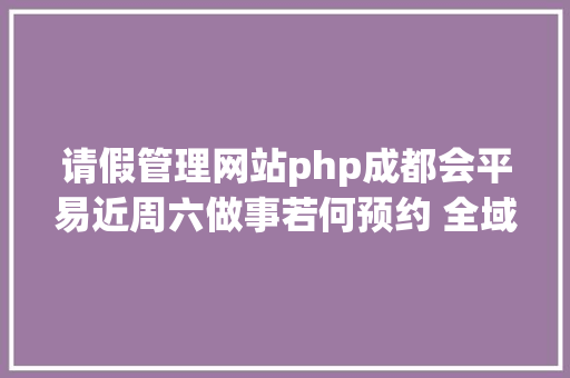 请假管理网站php成都会平易近周六做事若何预约 全域规模预约渠道颁布 Node.js