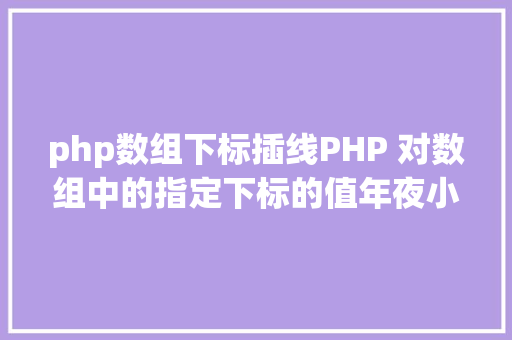 php数组下标插线PHP 对数组中的指定下标的值年夜小进行排序jsonencode应用留意 React