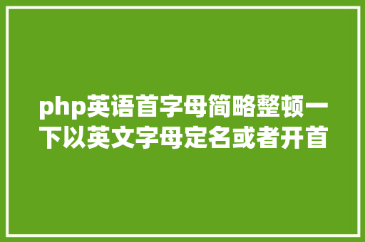 php英语首字母简略整顿一下以英文字母定名或者开首的说话 Node.js