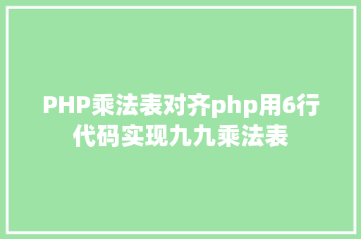 PHP乘法表对齐php用6行代码实现九九乘法表 Vue.js