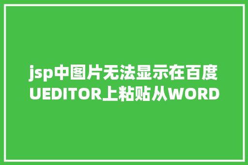 jsp中图片无法显示在百度UEDITOR上粘贴从WORD中COPY的图片和文字 图片无法显示的问 Bootstrap