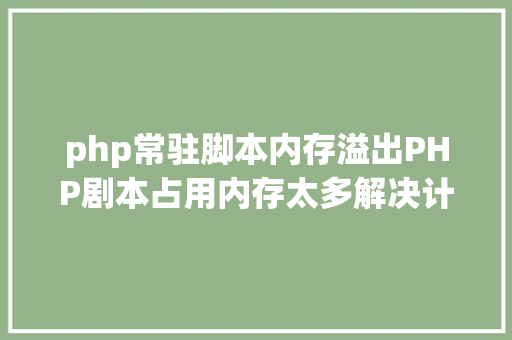 php常驻脚本内存溢出PHP剧本占用内存太多解决计划 Docker