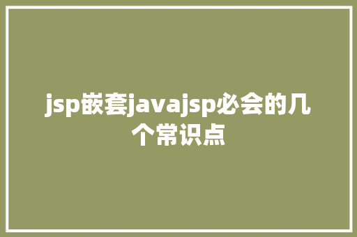 jsp嵌套javajsp必会的几个常识点