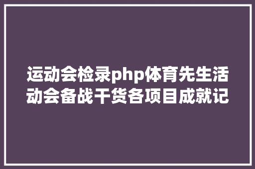 运动会检录php体育先生活动会备战干货各项目成就记载表