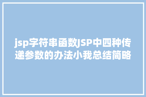 jsp字符串函数JSP中四种传递参数的办法小我总结简略适用