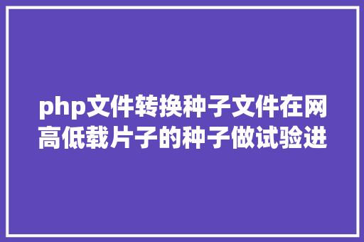 php文件转换种子文件在网高低载片子的种子做试验进修基于P2P的BT下载 AJAX