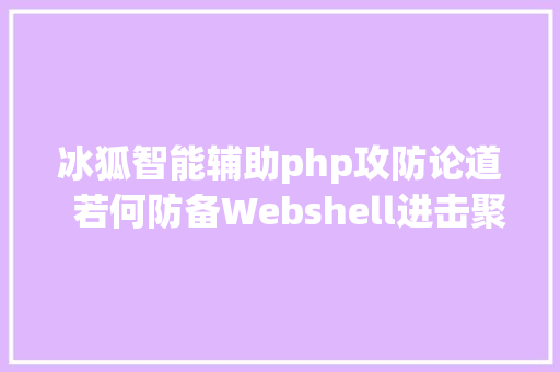 冰狐智能辅助php攻防论道  若何防备Webshell进击聚铭BDSEC来协助