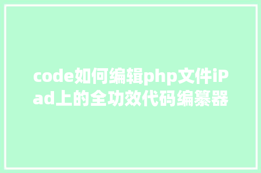 code如何编辑php文件iPad上的全功效代码编纂器  CodeApp