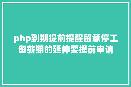 php到期提前提醒留意停工留薪期的延伸要提前申请