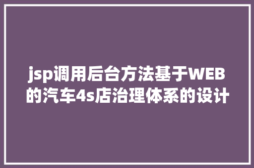 jsp调用后台方法基于WEB的汽车4s店治理体系的设计与实现盘算机卒业设计源码