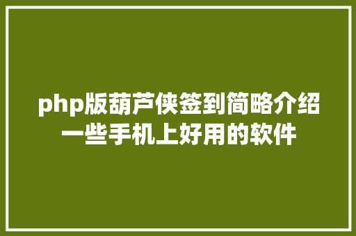 php版葫芦侠签到简略介绍一些手机上好用的软件 CSS