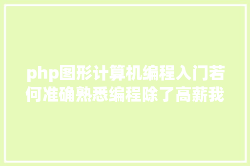 php图形计算机编程入门若何准确熟悉编程除了高薪我再告知你一些机密 CSS