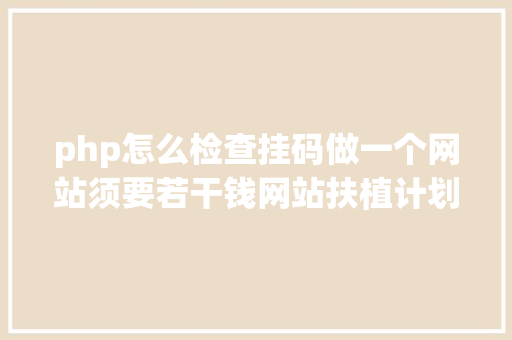 php怎么检查挂码做一个网站须要若干钱网站扶植计划若何选 CSS