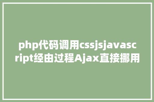 php代码调用cssjsjavascript经由过程Ajax直接挪用随意率性PHP函数多参数 PHP