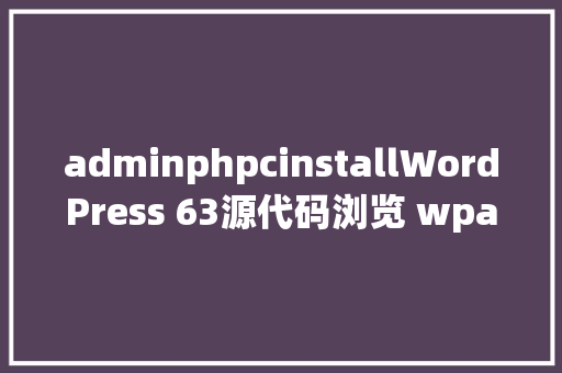 adminphpcinstallWordPress 63源代码浏览 wpadmin/installphp CSS