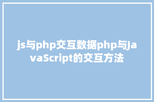 js与php交互数据php与JavaScript的交互方法 PHP