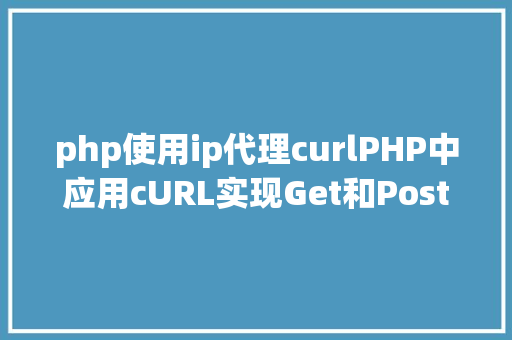 php使用ip代理curlPHP中应用cURL实现Get和Post要求的办法最全 CSS