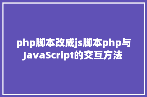 php脚本改成js脚本php与JavaScript的交互方法 jQuery