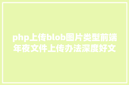 php上传blob图片类型前端年夜文件上传办法深度好文 Angular