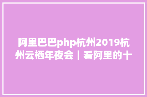 阿里巴巴php杭州2019杭州云栖年夜会｜看阿里的十与二十 Node.js