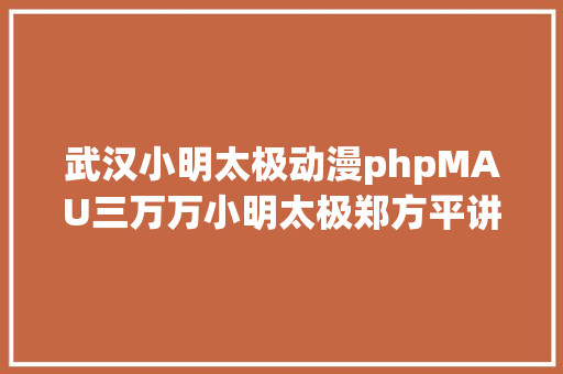 武汉小明太极动漫phpMAU三万万小明太极郑方平讲述 国漫家当化成长的思虑与摸索 GraphQL